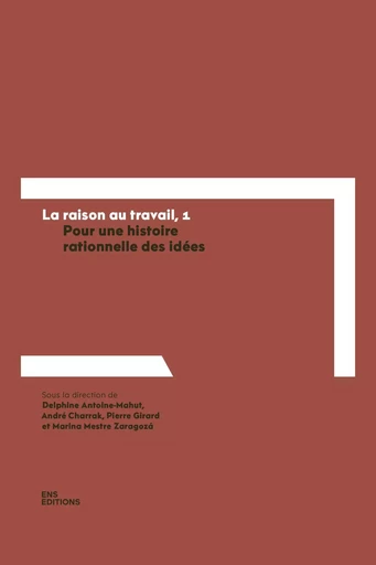 LA RAISON AU TRAVAIL, 1. POUR UNE HISTOIRE RATIONNELLE DES IDEES -  ANTOINE-MAHUT, CHARR - ENS LYON