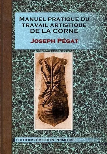 Manuel pratique du travail artistique de la corne - Joseph Pégat - PRIMITIVE