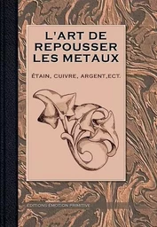 L'art de repousser les métaux, etain, cuivre, argent, etc.