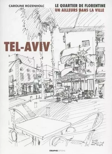 Tel-Aviv. Le quartier de Florentine : un ailleurs dans la ville - Caroline Rozenholc - Creaphis