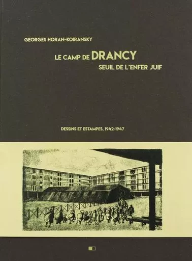 Le camp de Drancy, seuil de l'enfer juif. Dessins et estampes, 1942-1947 - Georges Horan-Koiransky, Benoît POUVREAU - Creaphis