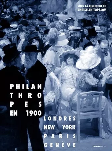 Philanthropes en 1900. Londres, New York, Paris, Genève -  COLLECTIF GRF - Creaphis