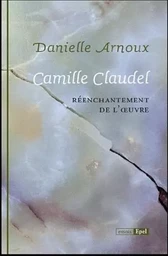 CAMILLE CLAUDEL. REENCHANTEMENT DE L'OEUVRE