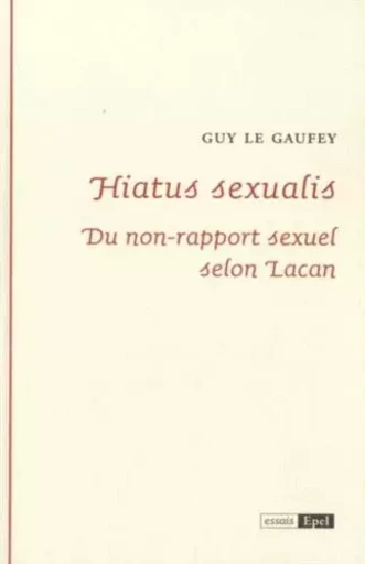 HIATUS SEXUALIS. DU NON-RAPPORT SEXUEL SELON LACAN - Guy Le Gaufey - EPEL