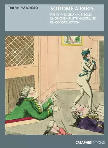 Sodome à Paris. Protohistoire de l'homosexualité masculine, fin XVIIIème - milieu XIXème - Thierry Pastorello - Creaphis