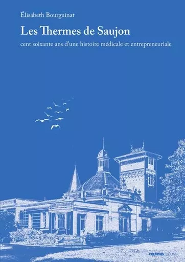 Les Thermes de Saujon - Cent soixante ans d'une histoire médicale et entrepreneuriale - Elisabeth Bourguinat - Creaphis