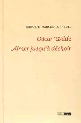 Oscar Wilde aimer jusqu'à déchoir - Rodolfo Marcos-Turnbull - EPEL