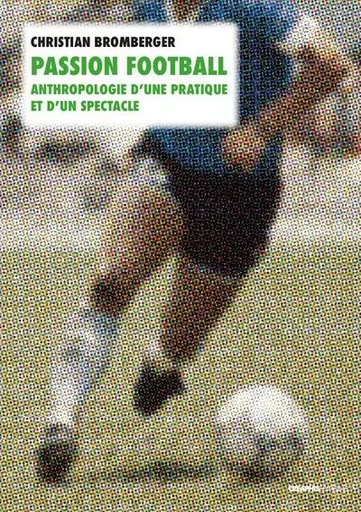 Passion football. Anthropologie d'une pratique et d'un spectacle - Christian Bromberger - Creaphis