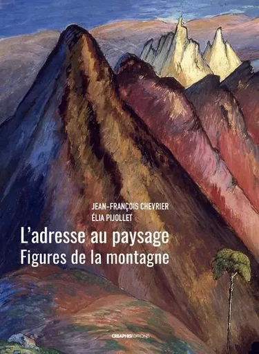 L'adresse au paysage - Figures de la montagne de Jean-Antoine Linck à Marianne Werefkin - Jean-François CHEVRIER, Elia Pijollet - Creaphis