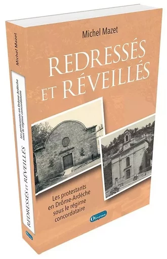 Redressés et réveillés. Les protestants en Drôme-Ardèche sous le régime concordataire - Michel MAZET - OLIVETAN