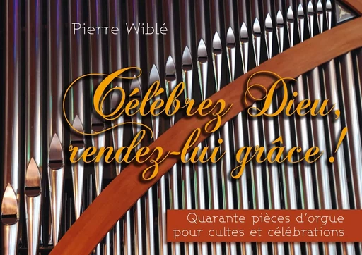 Célébrez Dieu, rendez-lui grâce - Quarante pièces d’orgue pour cultes et célébrations - Pierre Wiblé - OLIVETAN