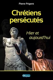 Chrétiens persécutés - Hier et aujourd'hui