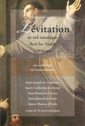 Lévitation et vol extatique chez les Saints au fil des siècles - Une anthologie de l'extraordinaire -  Comité Mirabilis - CLAIRE LUMIERE