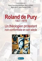 Roland de Pury 1907-1979: Un théologien protestant non conformiste en son siècle,