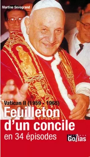 Le feuilleton d'un concile en 34 épisodes - Vatican II, 1959-1965 - Martine Sevegrand - GOLIAS