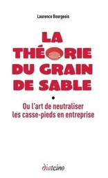 La théorie du grain de sable - Ou l'art de neutraliser les casse-pieds en entreprise