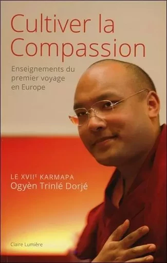 Cultiver la compassion - Enseignements du premier voyage en Europe - Trinlé Dorjé Ogyèn - CLAIRE LUMIERE