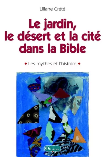 Le jardin, le désert et la cité dans la Bible. Les mythes et l'histoire - Liliane Crété - OLIVETAN