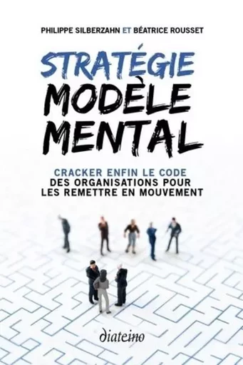 Stratégie modèle mental - Cracker enfin le code des organisations pour les remettre en mouvement - Béatrice Rousset, Philippe Silberzahn - Tredaniel