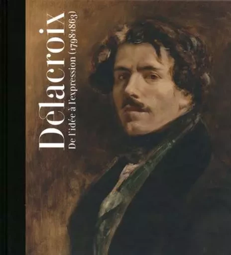 DELACROIX de l'idée à l'expression (1798-1863) - Sébastien Allard, Amar Arrada, Nina Athanassouglou-Kallmyer, Michelle Hannoosh, Thierry Laugée, Jonathan Lévy, Manuela B. Mena Marqués, Vincent Pomarède, Arlette Serullaz - El Viso