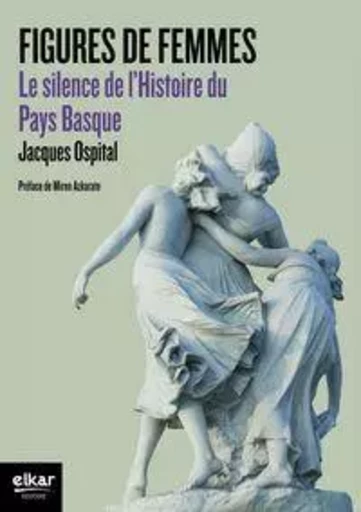 Figures de femmes - le silence de l'histoire du Pays basque -  - ELKAR