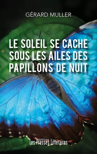 Le soleil se cache sous les ailes des papillons de nuit - Gérard MULLER - PRESSES LITTERA