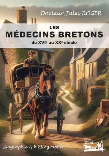 Les médecins bretons du XVIe au XXe siècles - Biographie & bibliographie -  Docteur Jules Roger - DOUIN