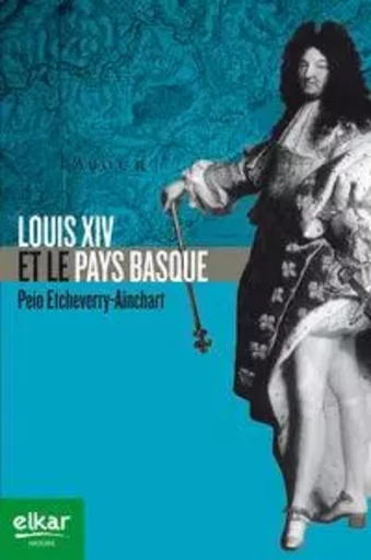 Louis XIV et le Pays basque -  - ELKAR