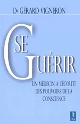 Se Guérir - Un médecin à l'écoute des pouvoirs de la conscience