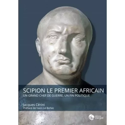 SCIPION LE PREMIER AFRICAIN. Un grand chef de guerre, un fin politique - Jacques CERINI - MERGOIL