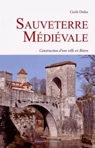 Sauveterre médiévale - Construction d'une ville en Béarn -  Cécile Dufau - GASCOGNE