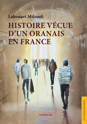 Histoire vécue d'un Oranais en France - Lahouari Miloudi - JETS ENCRE