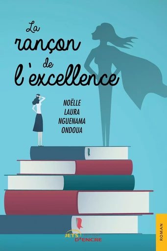 La Rançon de l'excellence - Noëlle Laura Nguenama Ondoua - JETS ENCRE