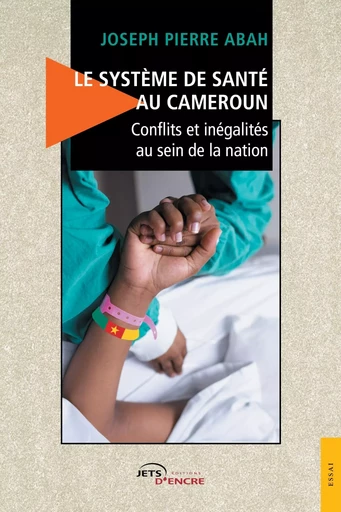 Le Système de santé au Cameroun - Conflits et inégalités au sein de la nation - Joseph Pierre Abah - JETS ENCRE