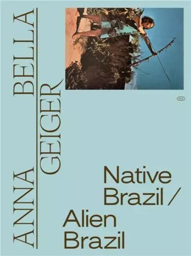 Anna Bella Geiger: Native Brazil/Alien Brazil /anglais -  GEIGER ANNA BELLA - DAP ARTBOOK