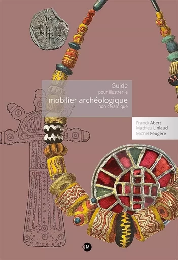 Guide pour illustrer le mobilier archéologique non céramique. - Franck ABERT, Mathieu LINLAUD, Michel Feugère - MERGOIL