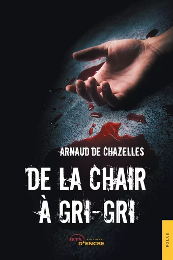 De la chair à gri-gri - Arnaud De Chazelles - JETS ENCRE