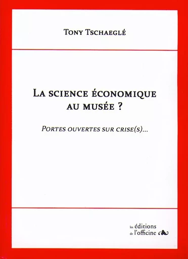 LA SCIENE ECONOMIQUE AU MUSEE ? Portes ouvertes sur crise (s)... - TSCHAEGLÉ Tony - OFFICINE