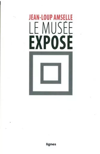 Le Musée exposé - Jean-Loup Amselle - Nouvelles Éditions Lignes