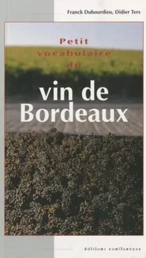 Petit vocabulaire du vin de Bordeaux - Franck Dubourdieu, Didier Ters - CONFLUENCES