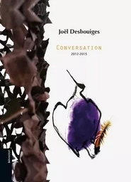 Joël Desbouiges, Conversation 2012-2015 - [exposition, Collioure, Musée d'art moderne, été 2016]