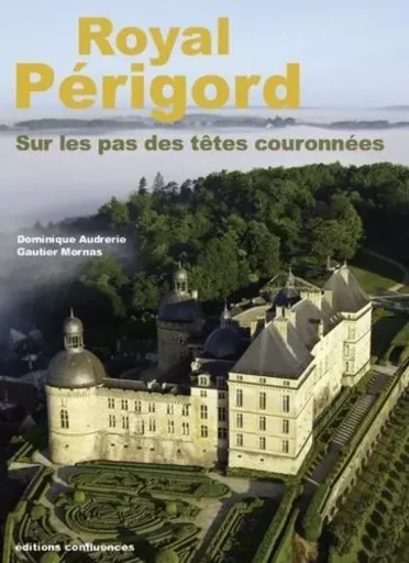 ROYAL PERIGORD, SUR LES PAS DES TETES COURONNEES (XIXE-XXIE SIECLES) -  AUDRERIE G./MORNAS G - CONFLUENCES