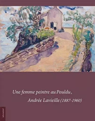 Une femme peintre au Pouldu, Andrée Lavieille, 1887-1960 - [catalogue de l'exposition, galerie municipale de Cohars-Carnoët, La Longère, 7 avril-8 mai 2012] -  - LELIVREDART