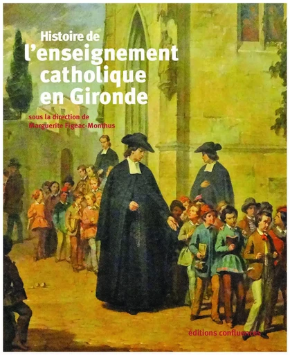 Histoire de l'enseignement catholique en Gironde - Anne-Marie Meyer, Eric Suire, Aude LORIAUD, Côme Simien, Nicolas Champ, Jean-Pierre Moisset - CONFLUENCES