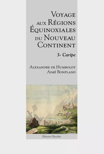 Voyage aux régions équinoxiales du nouveau continent - Tome 3 - Caripe - Alexandre Humboldt, Aimé Bonpland - L ESCALIER