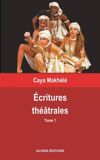 Ecritures théâtrales - Tome 1 - Caya Makhele - ACORIA