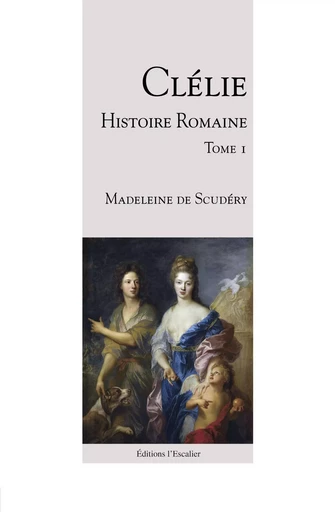 Clélie, histoire romaine - Tome 1 - Aronce - Madeleine Scudéry - L ESCALIER