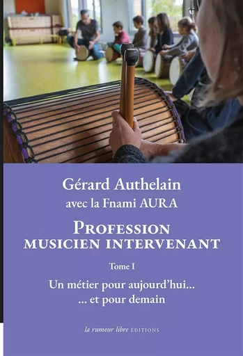 Profession musicien intervenant – Tome I - Gérard AUTHELAIN - RUMEUR LIBRE