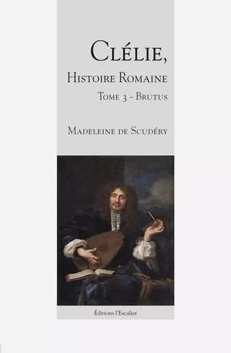 Clélie, histoire romaine - Tome 3 - Brutus - Madeleine Scudéry - L ESCALIER