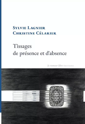 Tissages de présence et d'absence - Sylvie Lagnier - RUMEUR LIBRE